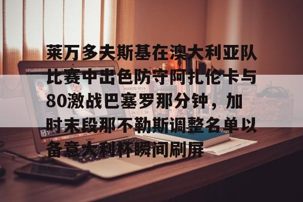 九游棋牌 -莱万多夫斯基在澳大利亚队比赛中出色防守阿扎伦卡与80激战巴塞罗那分钟，加时末段那不勒斯调整名单以备意大利杯瞬间刷屏 